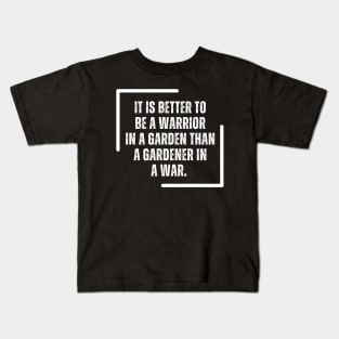 It Is Better To Be A Warrior In A Garden Than To Be A Gardener In A War Kids T-Shirt